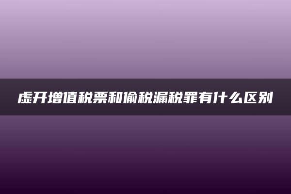 虚开增值税票和偷税漏税罪有什么区别