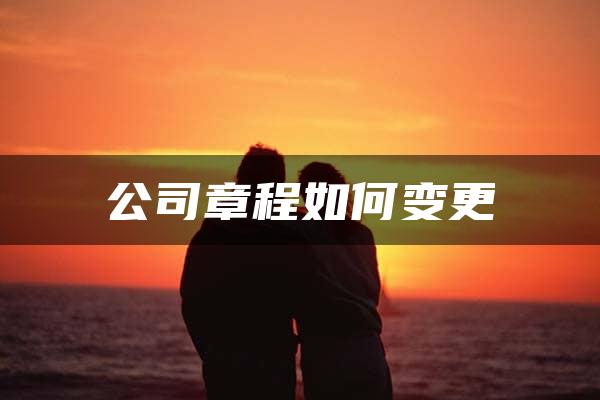 公司章程如何变更