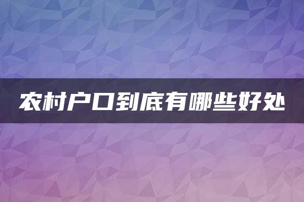 农村户口到底有哪些好处