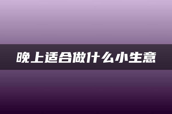 晚上适合做什么小生意