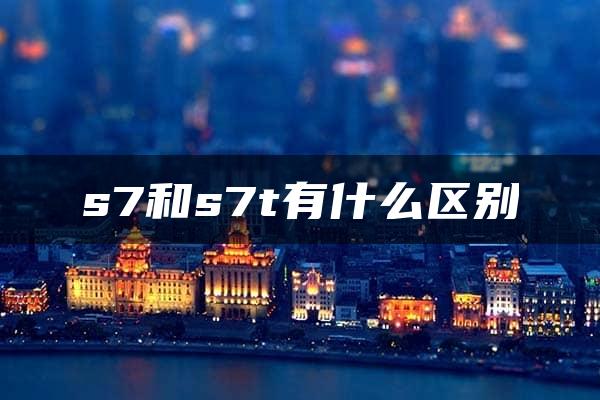 s7和s7t有什么区别