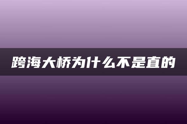 跨海大桥为什么不是直的