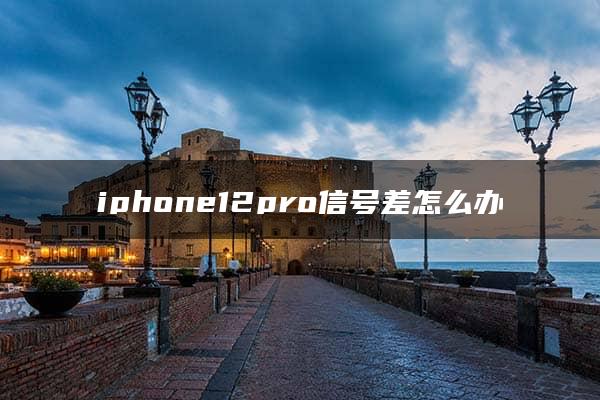 iphone12pro信号差怎么办