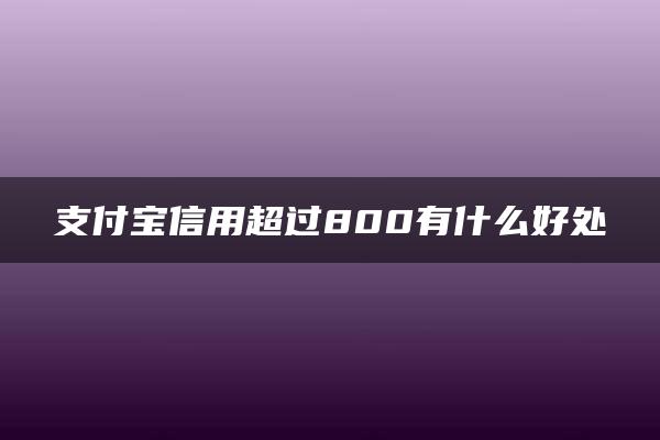 支付宝信用超过800有什么好处