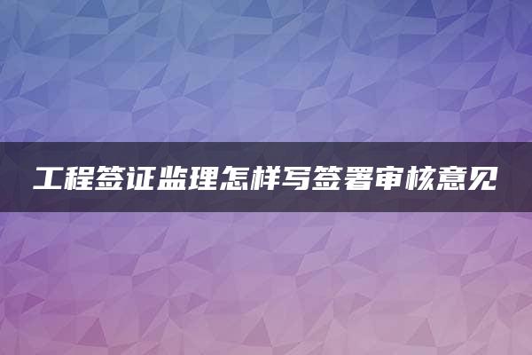 工程签证监理怎样写签署审核意见