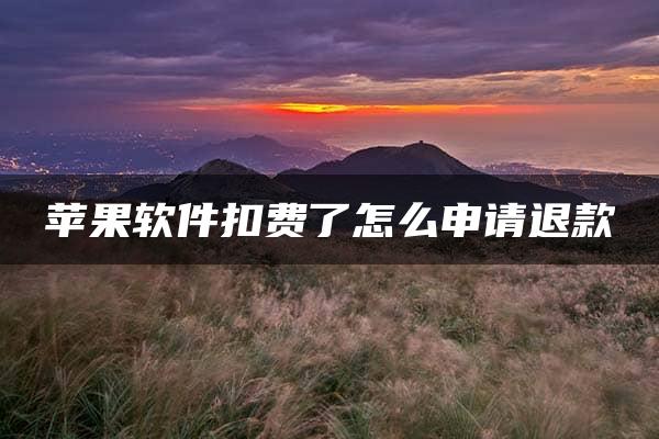 苹果软件扣费了怎么申请退款