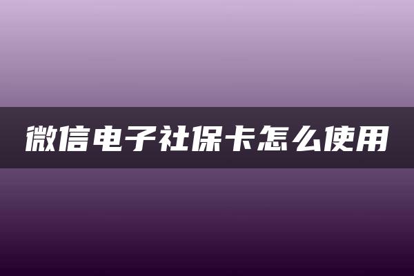 微信电子社保卡怎么使用