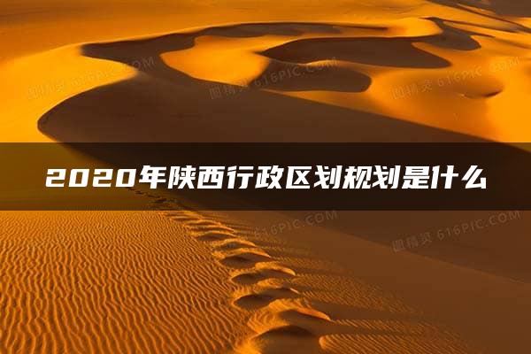 2020年陕西行政区划规划是什么