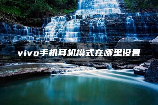 vivo手机耳机模式在哪里设置