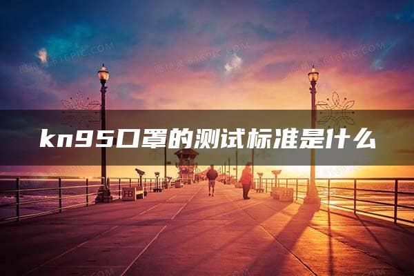 kn95口罩的测试标准是什么