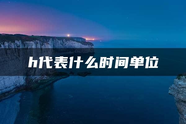 h代表什么时间单位