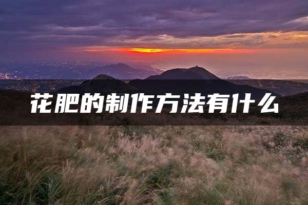 花肥的制作方法有什么