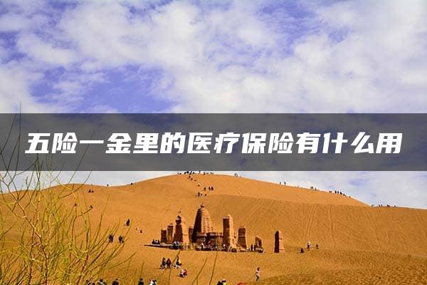 五险一金里的医疗保险有什么用