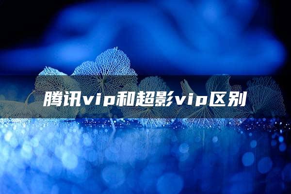 腾讯vip和超影vip区别