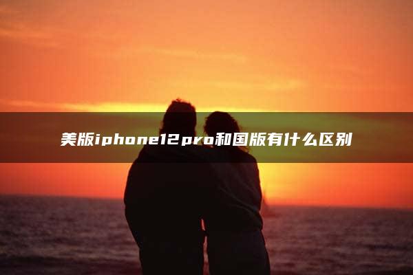 美版iphone12pro和国版有什么区别