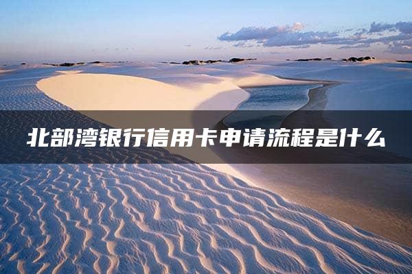 北部湾银行信用卡申请流程是什么