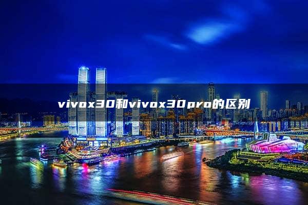 vivox30和vivox30pro的区别