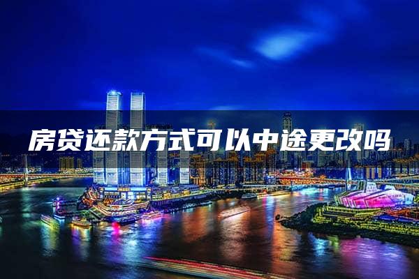 房贷还款方式可以中途更改吗