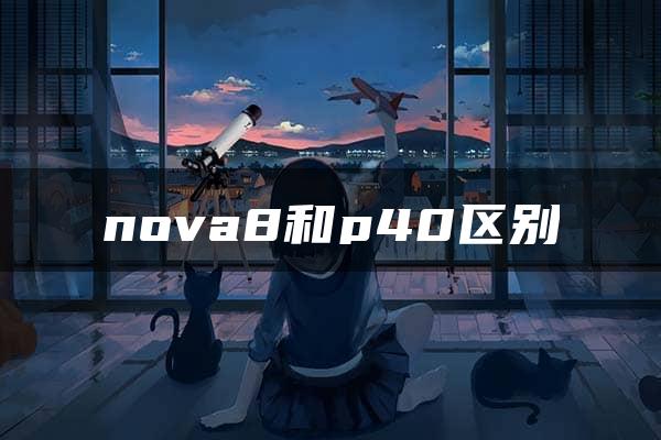 nova8和p40区别