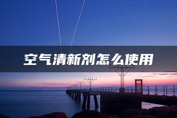 空气清新剂怎么使用