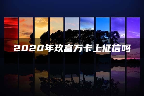 2020年玖富万卡上征信吗