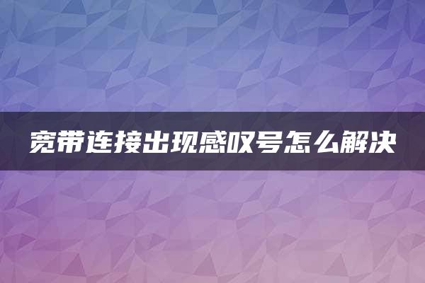 宽带连接出现感叹号怎么解决