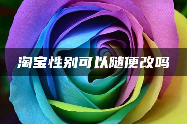 淘宝性别可以随便改吗