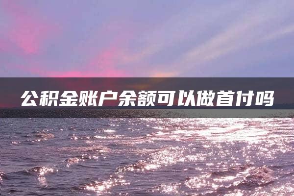 公积金账户余额可以做首付吗