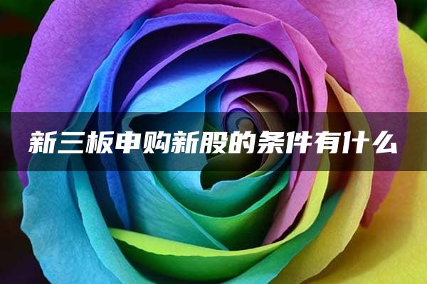 新三板申购新股的条件有什么