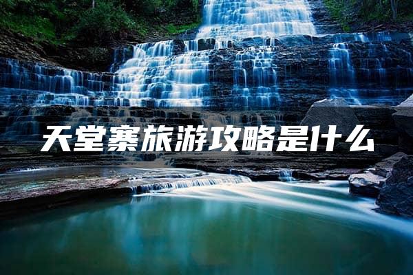 天堂寨旅游攻略是什么