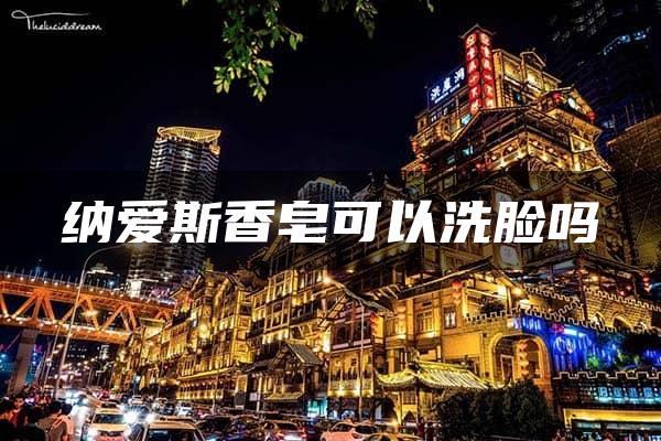 纳爱斯香皂可以洗脸吗