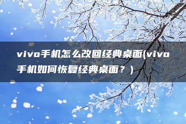 vivo手机怎么改回经典桌面(vivo手机如何恢复经典桌面？)