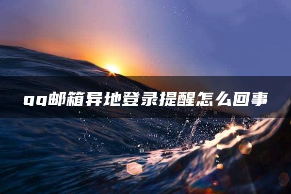 qq邮箱异地登录提醒怎么回事