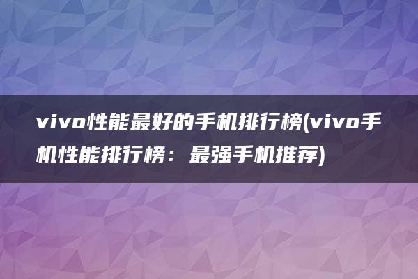 vivo性能最好的手机排行榜(vivo手机性能排行榜：最强手机推荐)