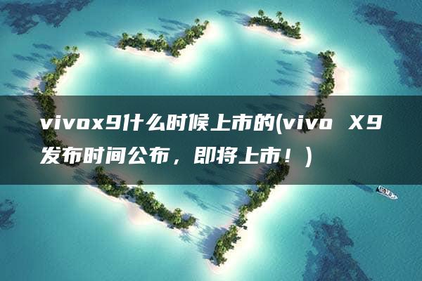 vivox9什么时候上市的(vivo X9发布时间公布，即将上市！)