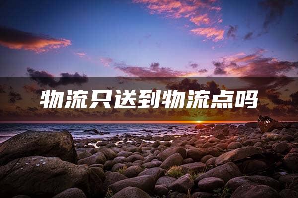 物流只送到物流点吗