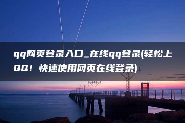 qq网页登录入口_在线qq登录(轻松上QQ！快速使用网页在线登录)