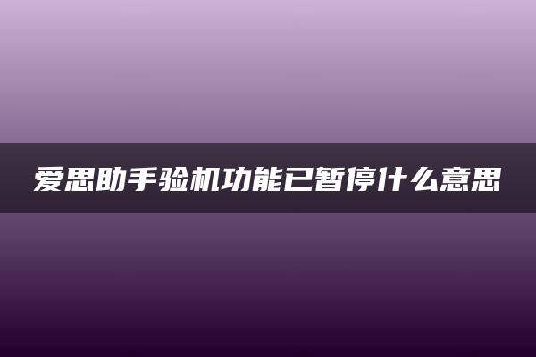 爱思助手验机功能已暂停什么意思