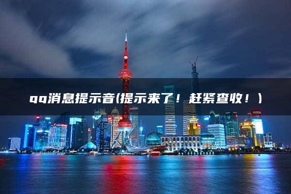 qq消息提示音(提示来了！赶紧查收！)