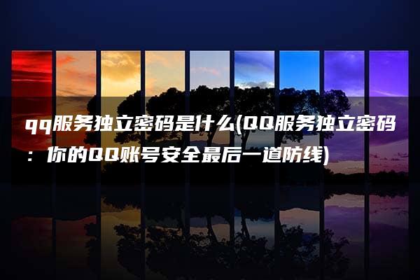 qq服务独立密码是什么(QQ服务独立密码：你的QQ账号安全最后一道防线)