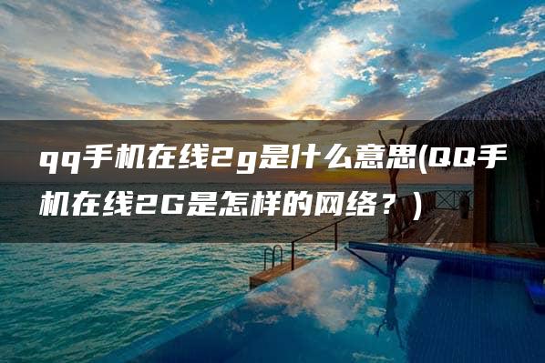 qq手机在线2g是什么意思(QQ手机在线2G是怎样的网络？)