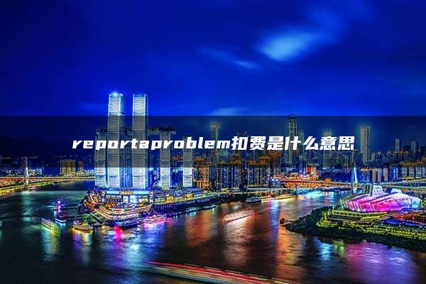 reportaproblem扣费是什么意思