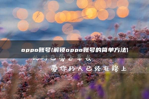 oppo账号(解锁oppo账号的简单方法)