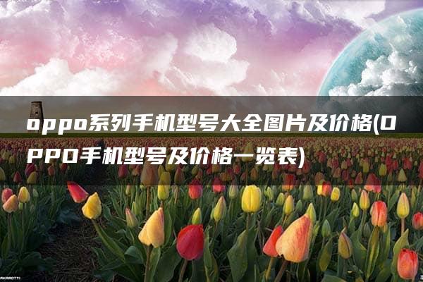 oppo系列手机型号大全图片及价格(OPPO手机型号及价格一览表)