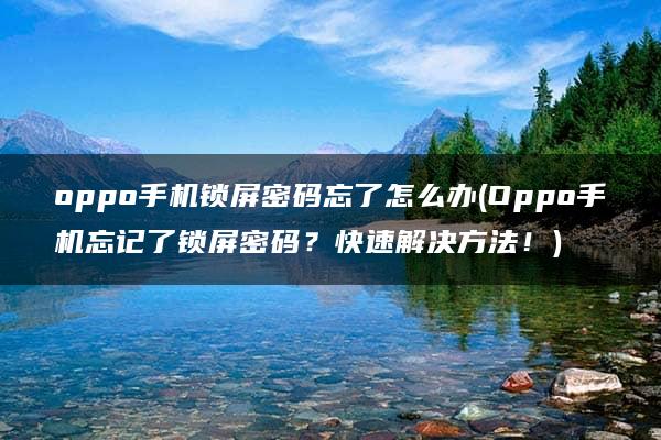 oppo手机锁屏密码忘了怎么办(Oppo手机忘记了锁屏密码？快速解决方法！)