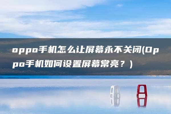 oppo手机怎么让屏幕永不关闭(Oppo手机如何设置屏幕常亮？)