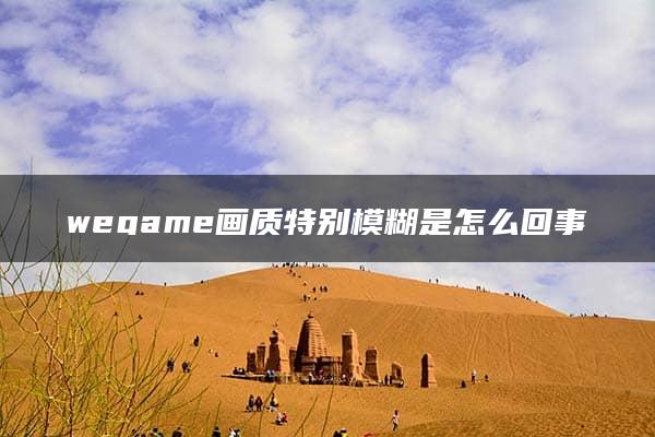 wegame画质特别模糊是怎么回事