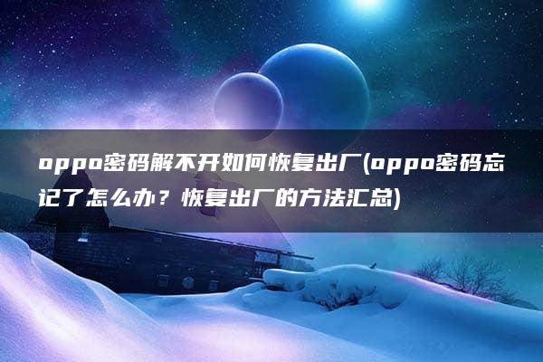 oppo密码解不开如何恢复出厂(oppo密码忘记了怎么办？恢复出厂的方法汇总)