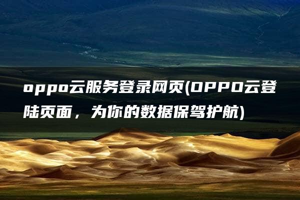 oppo云服务登录网页(OPPO云登陆页面，为你的数据保驾护航)