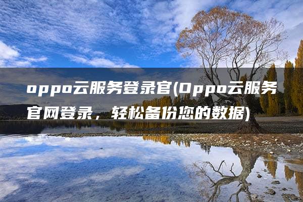 oppo云服务登录官(Oppo云服务官网登录，轻松备份您的数据)